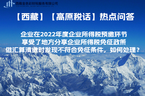 西藏企業(yè)在2022年度企業(yè)所得稅預(yù)繳環(huán)節(jié)享受了地方分享企業(yè)所得稅免征政策，做匯算清繳時(shí)發(fā)現(xiàn)不符合免征條件，如何處理？