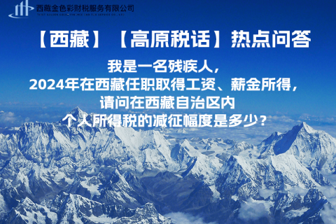 【高原稅話】熱點(diǎn)問答（我是一名殘疾人，2024年在西藏任職取得工資、薪金所得，請問在西藏自治區(qū)內(nèi)個人所得稅的減征幅度是多少？）